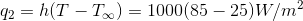 q_2 = h ( T - T_\infty)= 1000 ( 85 - 25 ) W/m^{2}