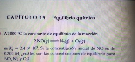 CAPÍTULO 15 Equilibrio químico A 2000 °C la constante de equilibrio de la reacción 2 NO(g) = N2(8) + O2(3) es k = 2.4 x 10°.