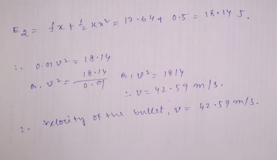 5 Eo fatt unt= 17.644 0.5 = 18.14 2 0.01 02 = 18.14 18.14 o vzo. of os, v2=1814 av=42.59 m/s. nelocity of the bullet, v= 42.5