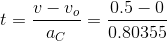 t = \frac{v-v_o}{a_C} = \frac{0.5-0}{0.80355}