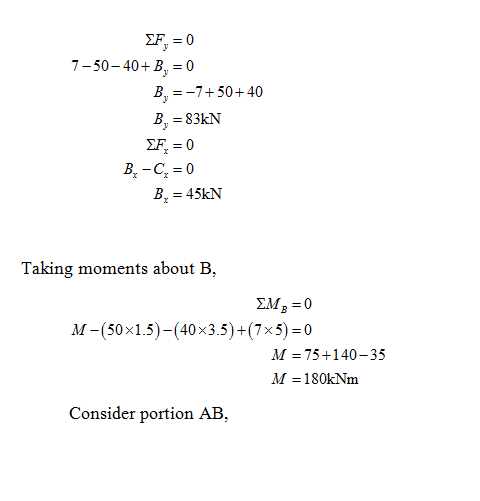 F0 7-50-40+ B,0 В.=-7+50+40 B. 45kN Taking moments about B, M-(50x1.5)-(40x3.5)+(7x5)=0 M 75+140-35 Consider portion AB,