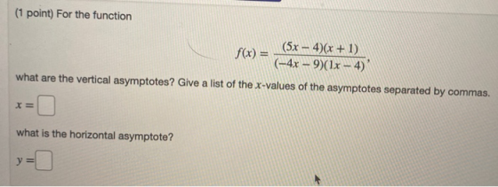 (1 point) For the function f(x (5x - 4)(x + 1) (-4x - 9)(1x - 4) what are the vertical asymptotes? Give a list of the x-value
