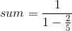 sum=\frac{1}{1-\frac{2}{5}}