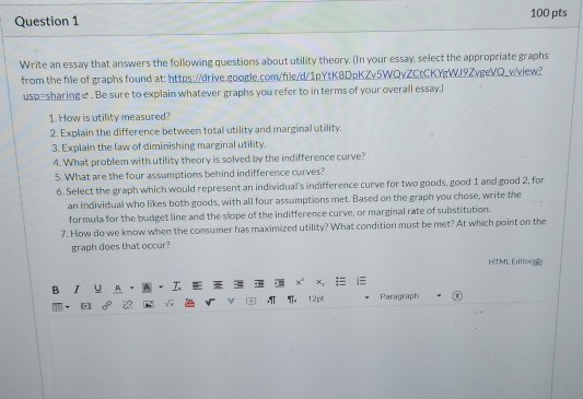 100 pts Question 1 Write an essay that answers the following questions about utility theory. (In your essay, select the appro