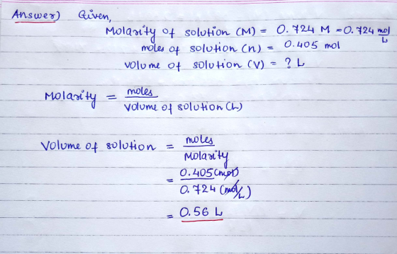 Answer) Civen, Molarity of solution (M) = 0.7244 M -0.724 mol moles of solution (n) = 0.405 mol Volume of solution (V) = ?L M
