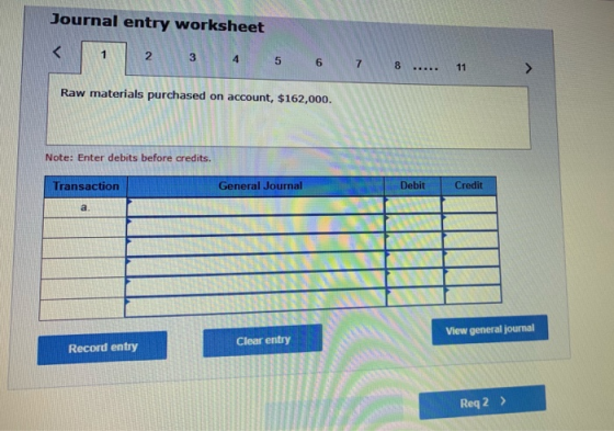 Journal entry worksheet 2 3 4 5 6 7 8 .. 11 Raw materials purchased on account, $162,000. Note: Enter debits before credits.