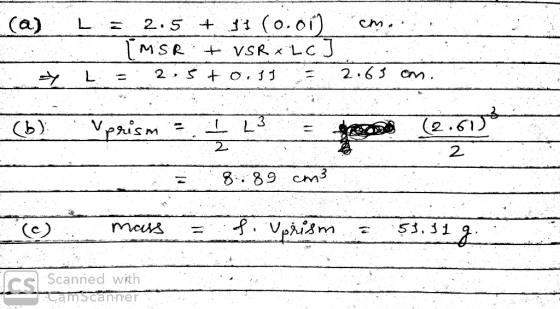 (a) L = 2.5 + 47 (0.00) cme SIMSR + VSR XLC L = 2.5t o.19 2.65 cm. y (6) Vprism = I 3 = (2.615 8.89 cm3 (c) mass = f. Uprism