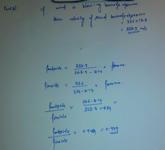 Part 3) wind is blow velocity of sound then. ards obreover. towards observer = 336+ 177 = 353.7 m/s foutside = 353.7 froume.