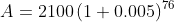 A= 2100\left(1+0.005\right)^{76}