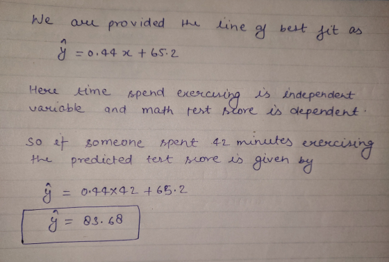We are provided the line best sit as y -0.44 x + 65.2 Here time spend exert cering is independent variable math rest score is