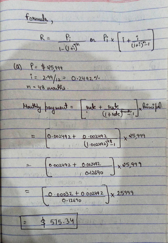 formula , R= Pi or Pix it in (a) P= $25,999 i = 2.99/12 = 0.2492%. n = 48 mouths. Monthly payment = pate + rate kunifal. 10.0