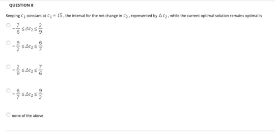 QUESTION 8 Keeping constant at C = 15, the interval for the net change in C2,represented by AC2, while the current optimal so
