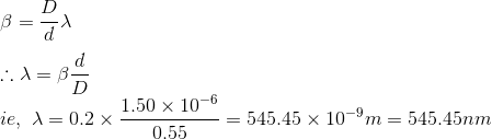 \\\beta =\frac{D}{d}\lambda \\ \\\therefore \lambda =\beta \frac{d}{D} \\ie,\ \lambda =0.2\times \frac{1.50\times 10^{-6}}{0.55}=545.45\times 10^{-9}m=545.45nm