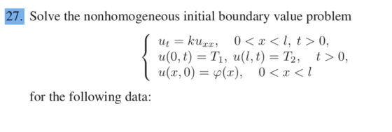 27. Solve the nonhomogeneous initial boundary value problem | Ut = kuzz, 0 < x < 1, t > 0, u(0, t) = T1, u(1,t) = T2, t> 0, |