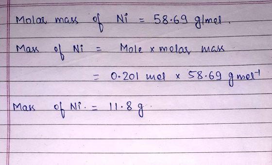 Molar mass of Ni = 58.69 glmet Mass of Ni - Mole x melas mass = 0. 201 mel x 58.69 g melt Mass of Ni. = 11.8g