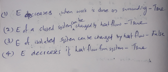 be O E decreases when work is done on surrounding - Tane. - (2) E of a closed system can changed by heat flow - Tere (3) E of