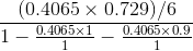 \frac{(0.4065\times 0.729)/6}{1-\frac{0.4065\times 1}{1}-\frac{0.4065\times 0.9}{1}}