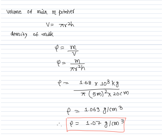 volume of milk m pitener V= arzh density of mick e = m V m Arh e- 1.68 x 103 kg * 15m2 200m e 1.069 g/cm 3 1.07 g/cm 3 31