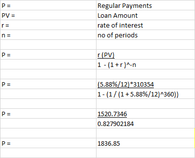 P= PV = Regular Payments Loan Amount rate of interest no of periods r= n = P= r(PV) 1 -(1+r)^-n (5.88%/12)*310354 1-(1/(1+5.8