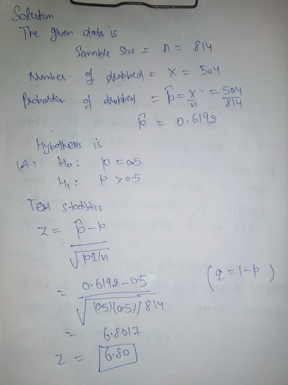 Solution The given aloda is Sample Size = n = 814 Number of dropbed x = 504 Probortion of dropped b = x = 504 814 n lo = 0.61