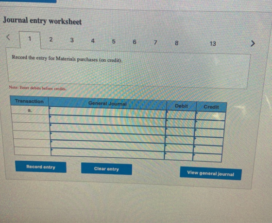Journal entry worksheet < 1 2 3 4 5 6 7 8 13 Record the entry for Materials purchases (on credit). Note: Enter debits before