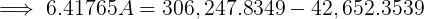 6.41765 A = 306, 247.8349 – 42,652.3539
