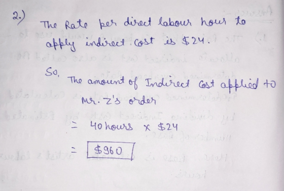 2.) The rate per direct labour hour to apply indirect cost is $24. So, The amount of Indirect cost applied to Mr. zs order 4
