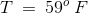 T\:=\:59^o\:F