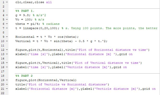 1 - clc, clear, close all 2 3 4 5 - %% PART 1. g = 9.8; 3 m/s^2 Vo = 100; m/s theta = pi/4; radians t = linspace(0,20,100); $