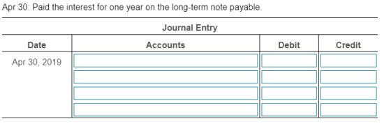 Apr 30: Paid the interest for one year on the long-term note payable. Journal Entry Date Accounts Debit Credit Apr 30, 2019
