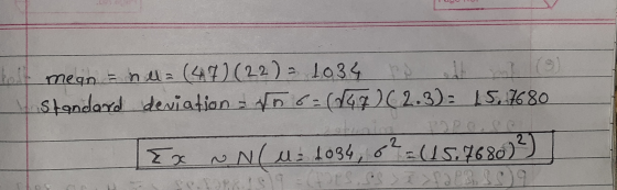 mean = n ll= (47) (22) = 1034 1.034 Po I standard deviation = n 6=(147) (2.3) = 15.7680 Ex oN(M = 1034, 8² = 45.7680) 2) 9 S.