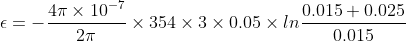 \epsilon =-\frac{4\pi \times 10^{-7}}{2\pi}\times 354\times 3\times 0.05\times ln\frac{0.015+0.025}{0.015}