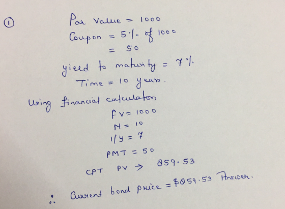Par value = 1000 Coupon = 5:1. of 1000 = 50 yieed to maturity = 7% Time = 10 year. financial calculaton fv=1000 Using N = 10
