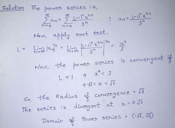 solution The power series is, an an (-1) x un = heo Un= (-1) x² 3n 30 n=o Now, apply root test, 2 In х Lim un L = Limo ((-1)