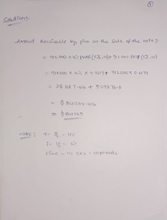 Solution Amount Receivable by pina on the sale of the note : = 912 000 x UZ PVAF(5%, 10)+912000 PVIF (5%, 10) = 911000 X u X