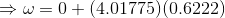 \Rightarrow \omega = 0 + (4.01775) (0.6222)