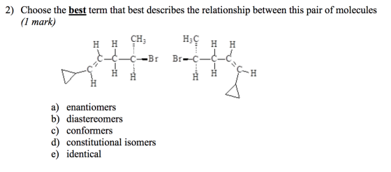 2) Choose the best term that best describes the relationship between this pair of molecules (1 mark) CH; Hz H H C-¢---Br Br--