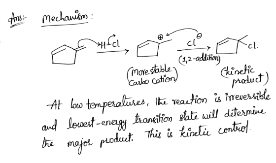 Ans: Mechanism: fuel, esta I (3,2-addition) more stable, Carbo cation) (kinetic product) At low temperatures, the reaction is