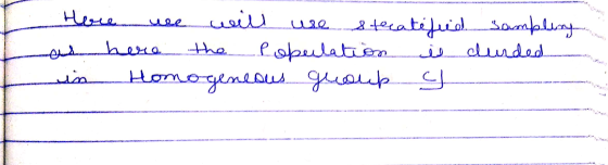 Here we will use stratified sampling... as here the population is curded in Homogeneous group y ..