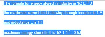 e formula for energy stored in inductor is 1/2 LI2J the maximum current that is flowing through inductor is 1 A and inductanc