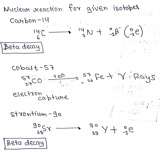 Nuclear reaction for given isotopes arbon-14 14C IN + B (be) 6 Beta decay cobalt-57 teo 57 et 8 Rays 57 LCO 27 electron capt