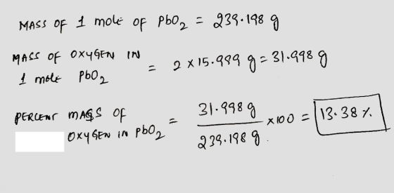 MASS of 1 mole of PbO2 = 239.198 g MASS of OxyGEN IN I mole PbOg = 2 *15.93903770 31.998 g PERCENT mass of Охч 5er in Pьо, -x
