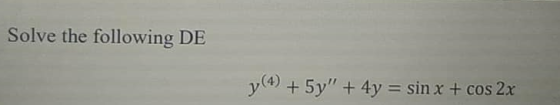 Solve the following DE y (4) + 5y + 4y = sin x + cos2x