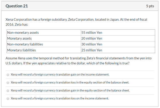 Question 21 5 pts Xena Corporation has a foreign subsidiary, Zeta Corporation, located in Japan. At the end of fiscal 2016, Z
