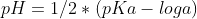 pH=1/2 * (pKa - loga)