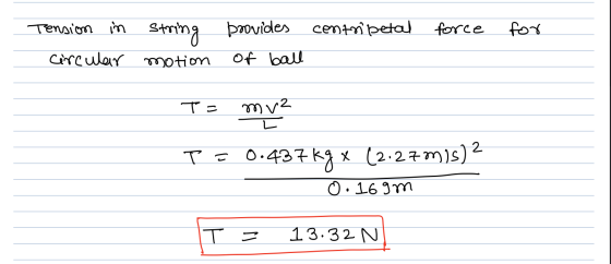 Tension in centripetal force for string motion provides of ball circular T= mv L T = 0.437 kg x (2.27m/s) 2 O. 169m T = 13.32