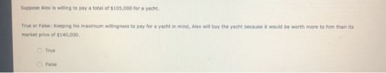 Suppose Alex is willing to pay a total of $105,000 for a yacht. True or False: Keeping his maximum willingness to pay for a y