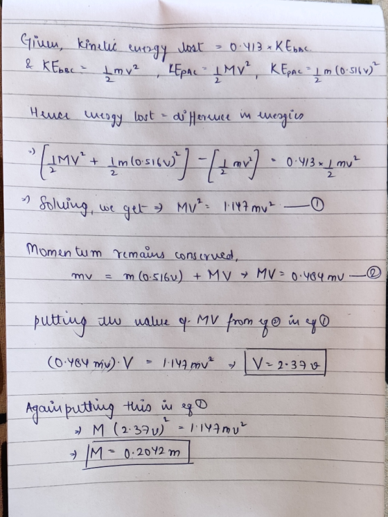 Glum, kinetic energy lost = 0.413 × K Ebbc. & KEbeci £mv2 KEPAL LMV² KEPAC I m (0.516 v? Hence energy lost - deference in mer