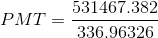 PMT=\frac{531467.382}{336.96326}