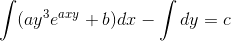 \int(ay^3e^{axy}+b)dx-\int dy=c